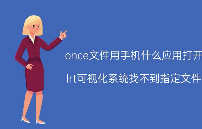 once文件用手机什么应用打开 lrt可视化系统找不到指定文件？